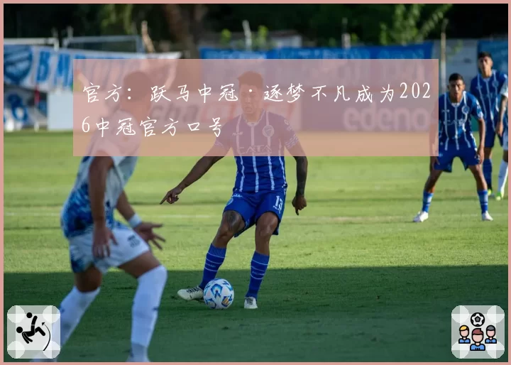 官方：跃马中冠·逐梦不凡成为2026中冠官方口号