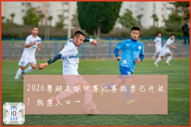 2026粤超足球联赛比赛购票已开放！购票入口→