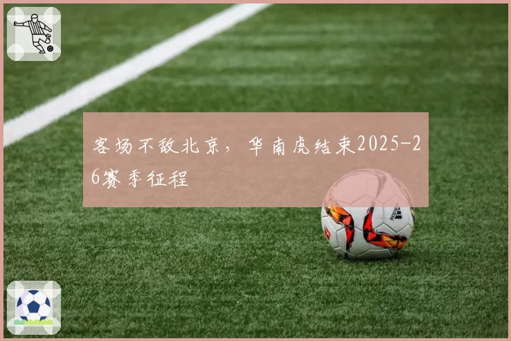 客场不敌北京，华南虎结束2025-26赛季征程