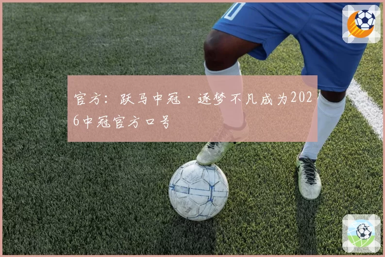 官方：跃马中冠·逐梦不凡成为2026中冠官方口号