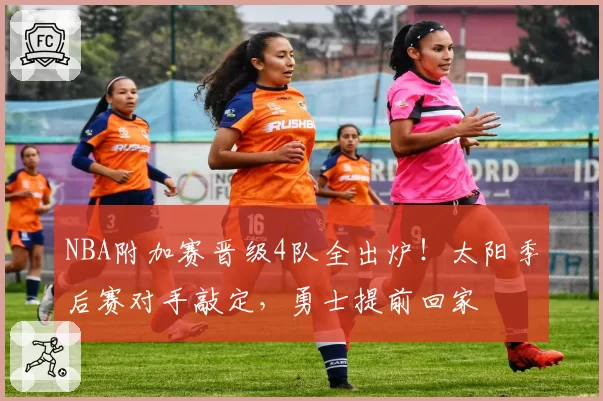 NBA附加赛晋级4队全出炉！太阳季后赛对手敲定，勇士提前回家