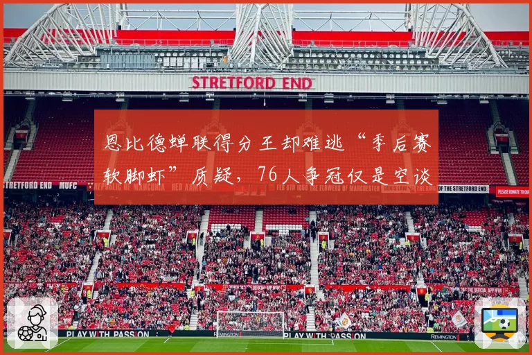 恩比德蝉联得分王却难逃“季后赛软脚虾”质疑，76人争冠仅是空谈？