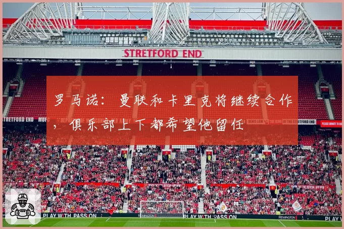 罗马诺：曼联和卡里克将继续合作，俱乐部上下都希望他留任