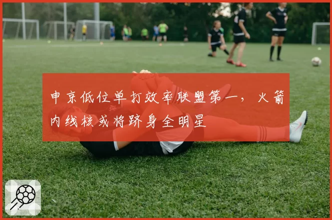 申京低位单打效率联盟第一，火箭内线核或将跻身全明星