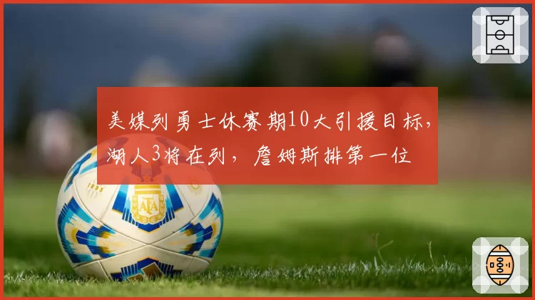 美媒列勇士休赛期10大引援目标，湖人3将在列，詹姆斯排第一位