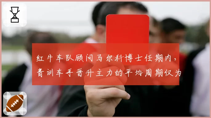 红牛车队顾问马尔科博士任期内，青训车手晋升主力的平均周期仅为2.1个赛季