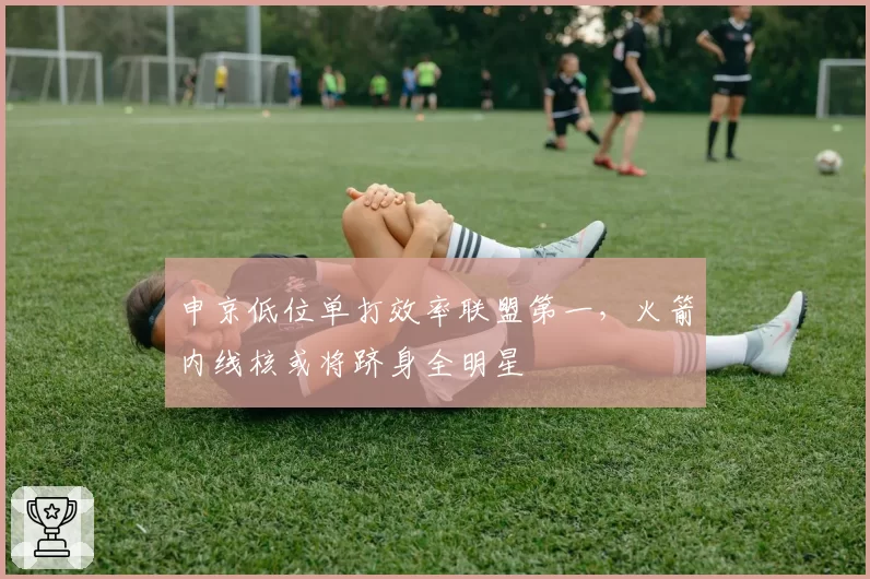 申京低位单打效率联盟第一，火箭内线核或将跻身全明星