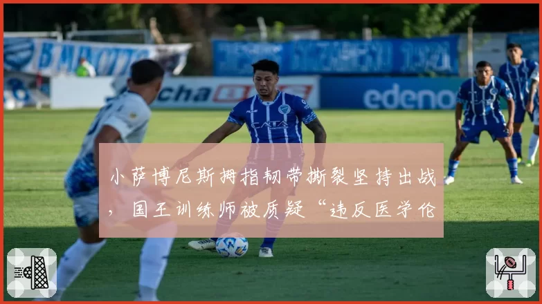小萨博尼斯拇指韧带撕裂坚持出战，国王训练师被质疑“违反医学伦理”