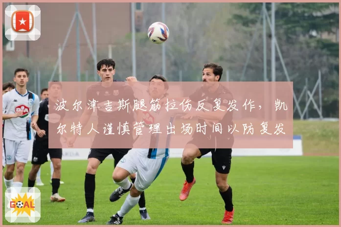 波尔津吉斯腿筋拉伤反复发作，凯尔特人谨慎管理出场时间以防复发