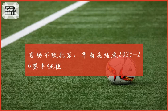 客场不敌北京，华南虎结束2025-26赛季征程